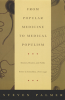 From Popular Medicine to Medical Populism: Doctors, Healers, and Public Power in Costa Rica, 1800-1940 0822330474 Book Cover