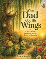 When Dad Got His Wings : A Story of Love, Goodbyes, and the Beauty of Becoming 1961482312 Book Cover