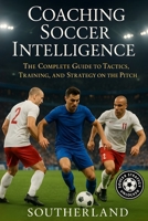 Coaching Soccer Intelligence: The Complete Guide to Tactics, Training, and Strategy on the Pitch B0FQCCQ2G7 Book Cover