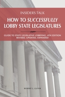 How to Successfully Lobby State Legislatures : Guide to State Legislative Lobbying, 4th Edition-Revised, Expanded, Updated 0967724252 Book Cover
