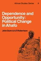 Dependence and Opportunity: Political Change in Ahafo (African Studies) 0521113563 Book Cover