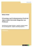 E-Learning- und E-Administration-Tools der Alpen-Adria-Universit�t Klagenfurt am Pr�fstand: Darstellung des jetzigen Zustandes - empirisch-, kritische Analyse der Anwendungspraxis - m�gliche Zukunftsp 3640504526 Book Cover