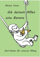 Gib deinem Affen eine Banane: Zen-Koans für unseren Alltag 3837007499 Book Cover