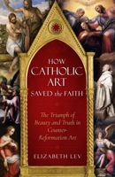 How Catholic Art Saved the Faith: The Triumph of Beauty and Truth in Counter-Reformation Art 1622826124 Book Cover