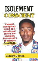 Le Pouvoir de l'Isolement Conscient: Comment Claudy Beats Utilise la Solitude, et Des Pratiques de Pleine Conscience Pour Devenir Plus Intelligent, ... et Accomplir Davantage (French Edition) B0CW6BMXS3 Book Cover