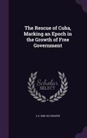 The rescue of Cuba, marking an epoch in the growth of free government 0530403706 Book Cover