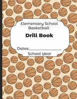 Elementary School Basketball Drill Book Dates: School Year: Undated Coach Schedule Organizer For Teaching Fundamentals Practice Drills, Strategies, Offense Defense Skills, Development Training and Lea 1078189412 Book Cover