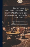 Dictionnaire Raisonné Du Mobilier Français De L'époque Carlovingienne À La Renaissance: Armes De Guerre Offensives Et Défensives... 1020405309 Book Cover