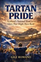 Tartan Pride: Scotland's National Team and the Glory That Might Have Been (Football Nations: Stories of Glory and Strife) B0GWLDYQ8S Book Cover