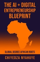 The AI + Digital Entrepreneurship Blueprint: Global Degree African Roots B0FSK7GR46 Book Cover
