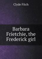Barbara Frietchie - The Frederick Girl - A Play In Four Acts 1013628063 Book Cover