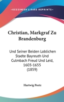 Christian, Markgraf Zu Brandenburg: Und Seiner Beiden Loblichen Stadte Bayreuth Und Culmbach Freud Und Leid, 1603-1655 (1859) 116847065X Book Cover