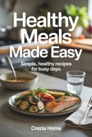 Healthy Meals Made Easy: Simple, Healthy Recipes for Busy Days B0GVJJFY7F Book Cover