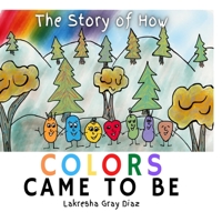 The Story of How Color Came to Be: Teaching Children About Color Theory and Friendship B08J21B4XP Book Cover