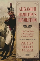 Alexander Hamilton's Revolution: His Vital Role as Washington's Chief of Staff 1510716599 Book Cover