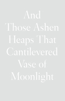 And Those Ashen Heaps That Cantilevered Vase of Moonlight 1950268551 Book Cover