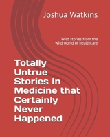 Totally Untrue Stories In Medicine that Certainly Never Happened: Wild stories from the wild world of healthcare B0F9XF4R6L Book Cover