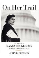 On Her Trail: My Mother, Nancy Dickerson, TV News' First Woman Star 0743287835 Book Cover