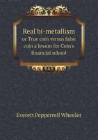 Real Bi-Metallism or True Coin Versus False Coin a Lesson for Coin's Financial School 1437040918 Book Cover