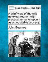 A brief view of the writ ne exeat regno: with practical remarks upon it as an equitable process. 1240052073 Book Cover