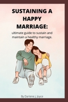 Sustaining a happy marriage: Ultimate guide to sustain and maintain a healthy marriage B0BDWDT477 Book Cover