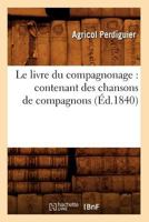 Le Livre Du Compagnonage: Contenant Des Chansons de Compagnons, (A0/00d.1840) 2012569366 Book Cover