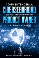 Como entender la ciberseguridad desde la perspectiva de un Product Owner: Y no morir en el intento B08LNBH5PY Book Cover