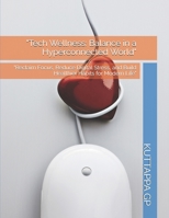 "Tech Wellness: Balance in a Hyperconnected World": "Reclaim Focus, Reduce Digital Stress, and Build Healthier Habits for Modern Life" B0GJ6333MM Book Cover