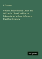 Ueber Künstlerisches Leben und Wirken in Düsseldorf bis zur Düsseldorfer Malerschule unter Direktor Schadow 3388465754 Book Cover