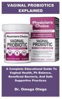 VAGINAL PROBIOTICS EXPLAINED: A Complete Educational Guide To Vaginal Health, Ph Balance, Beneficial Bacteria, And Safe Supportive Practices B0GDZJ42XJ Book Cover