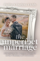 The Unperfect Marriage: Liberation for couples trapped in the fantasy of perfection 1637692447 Book Cover