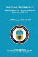 Courting a Reluctant Ally: An Evaluation of U.S./UK Naval Intelligence Cooperation, 1935-1941 1523771267 Book Cover