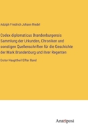 Codex diplomaticus Brandenburgensis Sammlung der Urkunden, Chroniken und sonstigen Quellenschriften für die Geschichte der Mark Brandenburg und ihrer ... Haupttheil Elfter Band 3382003724 Book Cover