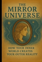 The Mirror Universe: How Your Inner World Creates Your Outer Reality B0F7GQK5TB Book Cover