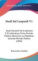 Studi Sul Leopardi V1: Studi Giovanili De Erudixione E Di Letteratura, Primo Periodo Poetico, Attraverso Lo Zibaldone, Secondo Periodo Poetico (1904) 1104472465 Book Cover