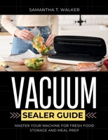 The Ultimate Vacuum Sealer Guide: Master Your Machine for Fresh Food Storage and Meal Prep B0FPMF8CBT Book Cover