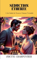 Séduction Éthérée: L'Art Subtil de Trouver l'Amour Véritable B0CDFMKN6B Book Cover