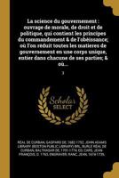 La Science Du Gouvernement: Ouvrage de Morale, de Droit Et de Politique, Qui Contient Les Principes Du Commandement & de l'Ob�issance; O� l'On R�duit Toutes Les Matieres de Gouvernement En Une Corps U 0274684489 Book Cover