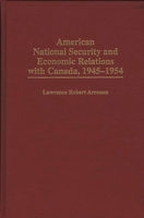 American National Security and Economic Relations with Canada, 1945-1954 0275958914 Book Cover
