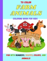 To Color Farm Animals: Fun with Numbers, Shapes, Colors B08ZVR3WQY Book Cover