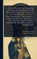 Copy Of A Letter To Major-general Sir Edward Lugard, Military Secretary, Pointing Out The Necessity To Have The Pathology, The Etiology, And The ... Studied By The Army Medical Department 1024503429 Book Cover