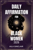 DAILY AFFIRMATION BOOK FOR BLACK WOMEN 2026: Empower Your Mind with Confidence, Purpose & Self-Love Practices B0FR21PS9B Book Cover