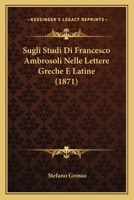 Sugli Studi Di Francesco Ambrosoli Nelle Lettere Greche E Latine (1871) 1120420083 Book Cover