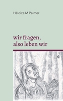 wir fragen, also leben wir (German Edition) 3695109734 Book Cover