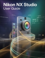 Nikon NX Studio User Guide: A Step-by-Step Manual for Beginners and Seniors Covering Essential Camera Features, Creative Techniques, Tips, Tricks and Effortless Videography Skills B0FV35BP7Y Book Cover