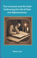 The Covenant and the Oath Embracing the Life of Rest and Righteousness B0DTJ1D6PP Book Cover