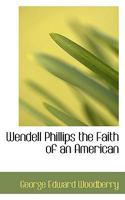 Wendell Phillips the Faith of an American 0548466408 Book Cover