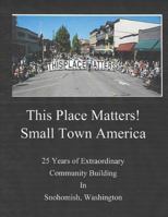 This Place Matters - Small Town America: 25 Years of Extraordinary Community Building in Snohomish, Washington 1723719137 Book Cover