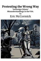 Protesting the Wrong Way: 'Sovereign Citizen' Misunderstandings in the USA. B0DR9J4RD5 Book Cover