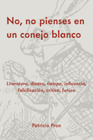 No, no pienses en un conejo blanco: Literatura, dinero, tiempo, influencia, falsificación, crítica, futuro 1469692872 Book Cover